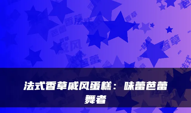 法式香草戚风蛋糕：味蕾芭蕾舞者