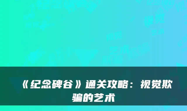 《纪念碑谷》通关攻略：视觉欺骗的艺术