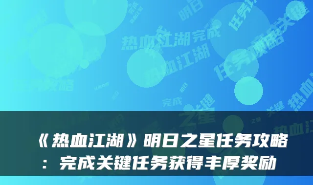 《热血江湖》明日之星任务攻略:完成关键任务获得丰厚奖励