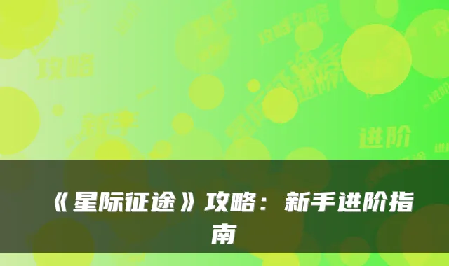 《星际征途》攻略：新手进阶指南