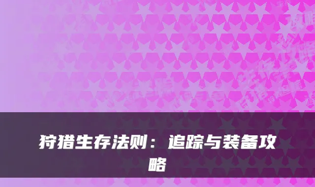 狩猎生存法则：追踪与装备攻略