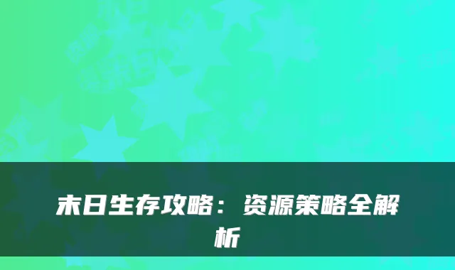 末日生存攻略：资源策略全解析