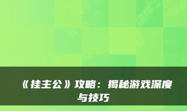 《挂主公》攻略：揭秘游戏深度与技巧