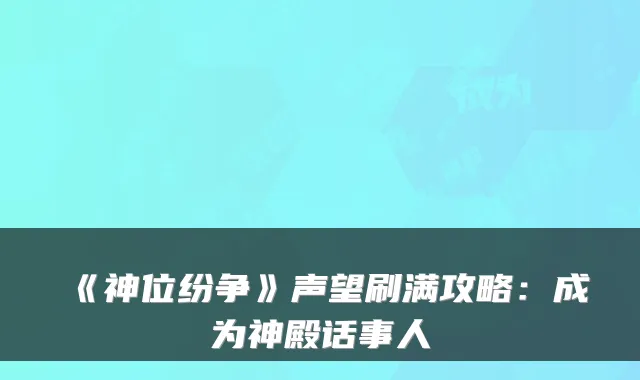 《神位纷争》声望刷满攻略：成为神殿话事人