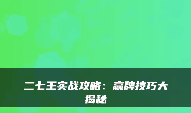 二七王实战攻略：赢牌技巧大揭秘