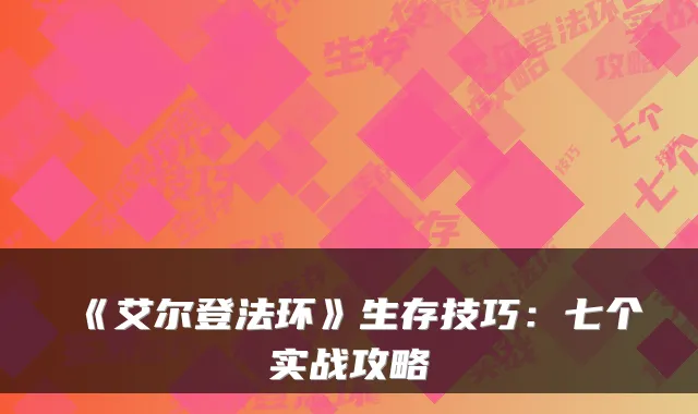 《艾尔登法环》生存技巧：七个实战攻略