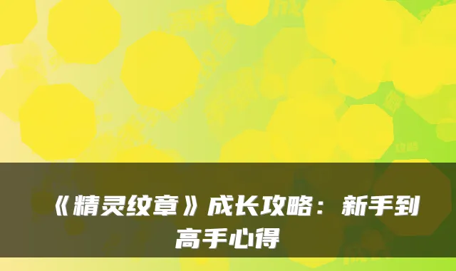 《精灵纹章》成长攻略：新手到高手心得
