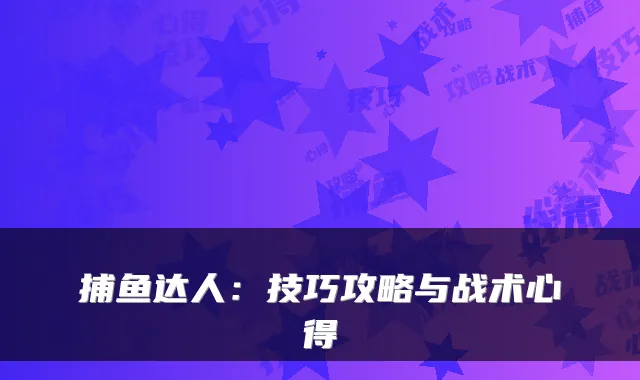 捕鱼达人：技巧攻略与战术心得