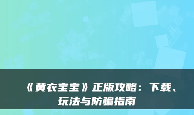 《黄衣宝宝》正版攻略：下载、玩法与防骗指南