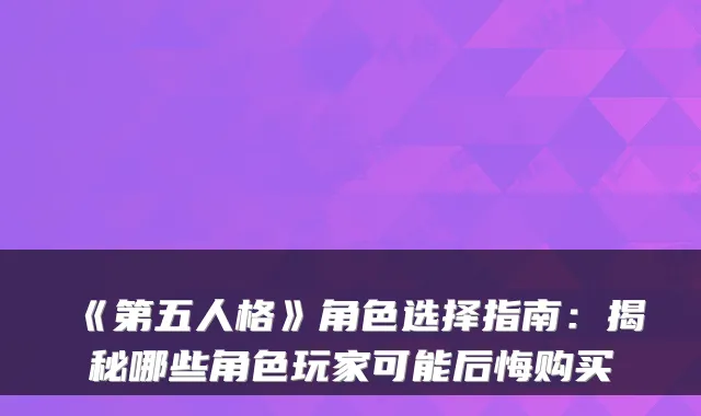 《第五人格》角色选择指南：揭秘哪些角色玩家可能后悔购买