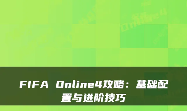 FIFA Online4攻略：基础配置与进阶技巧