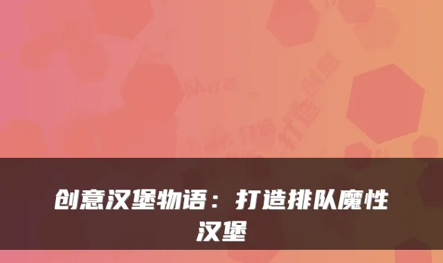 创意汉堡物语：打造排队魔性汉堡
