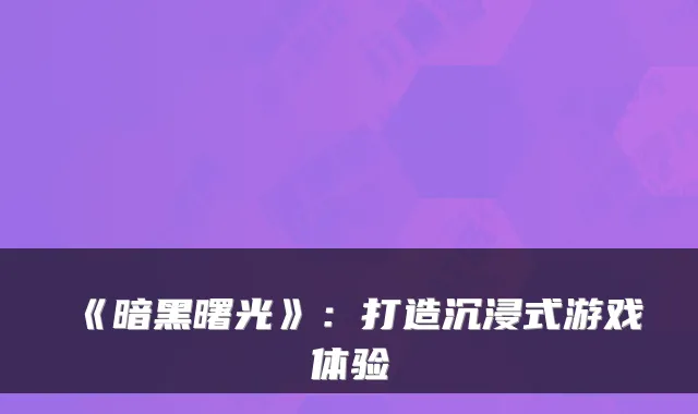 《暗黑曙光》:打造沉浸式游戏体验