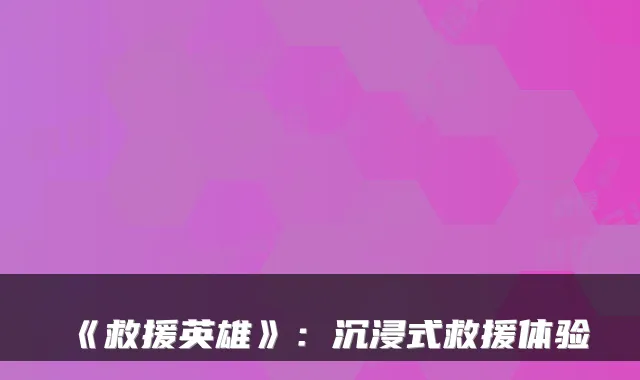《救援英雄》:沉浸式救援体验