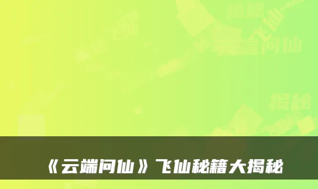 《云端问仙》飞仙秘籍大揭秘