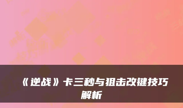 《逆战》卡三秒与狙击改键技巧解析