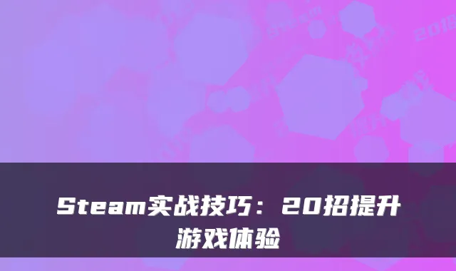 Steam实战技巧：20招提升游戏体验