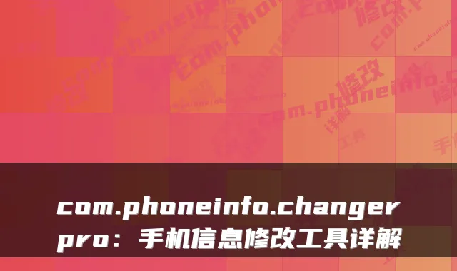 com.phoneinfo.changerpro：手机信息修改工具详解