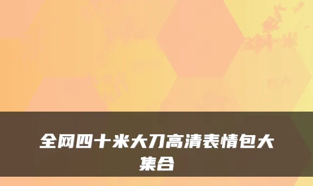 全网四十米大刀高清表情包大集合