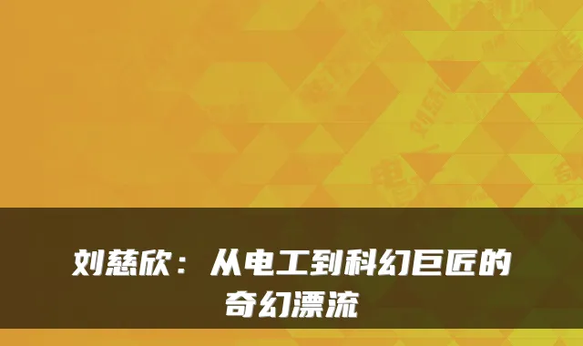 刘慈欣：从电工到科幻巨匠的奇幻漂流
