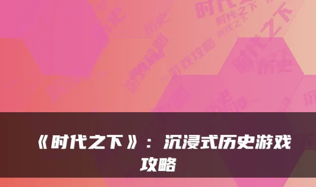 《时代之下》：沉浸式历史游戏攻略