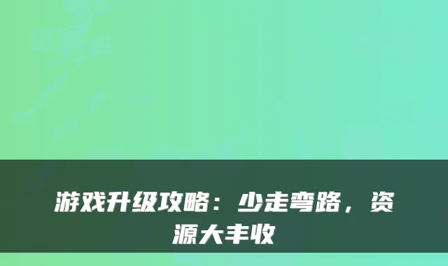 游戏升级攻略：少走弯路，资源大丰收