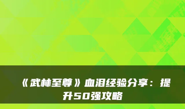 《武林至尊》血泪经验分享：提升50强攻略