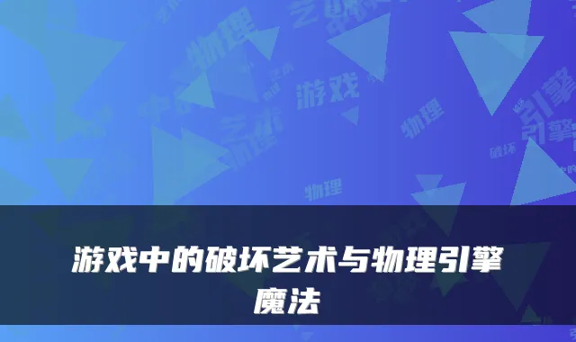 游戏中的破坏艺术与物理引擎魔法