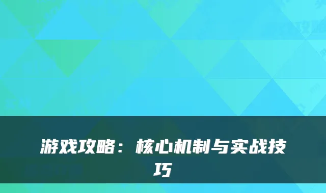 游戏攻略：核心机制与实战技巧