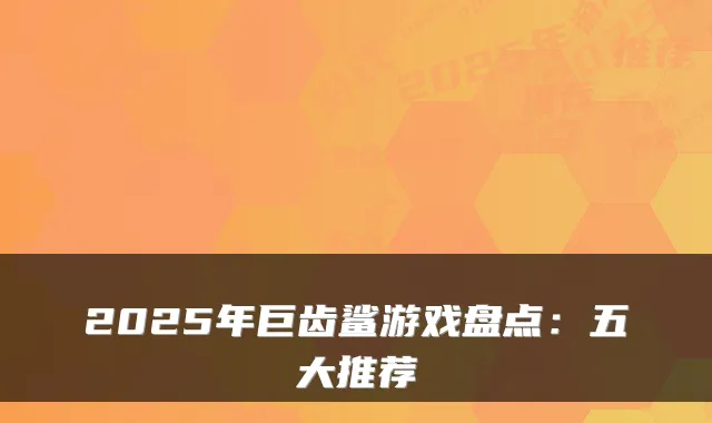 2025年巨齿鲨游戏盘点：五大推荐