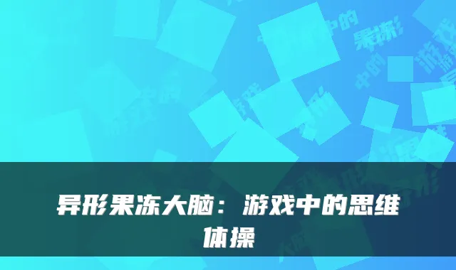 异形果冻大脑：游戏中的思维体操