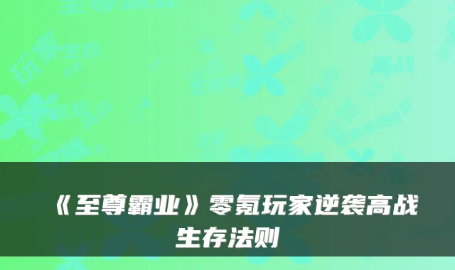 《至尊霸业》零氪玩家逆袭高战生存法则
