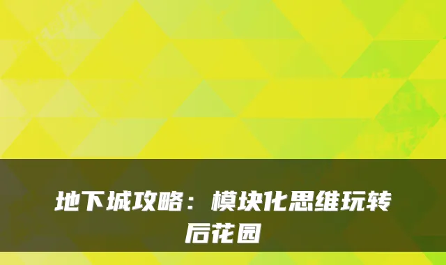 地下城攻略：模块化思维玩转后花园