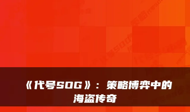 《代号SOG》：策略博弈中的海盗传奇