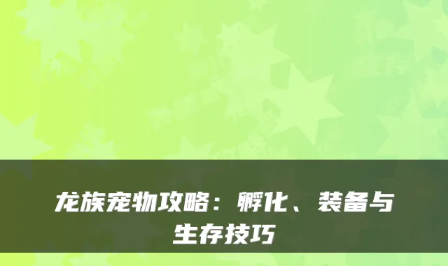 龙族宠物攻略：孵化、装备与生存技巧