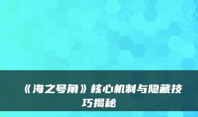 《海之号角》核心机制与隐藏技巧揭秘