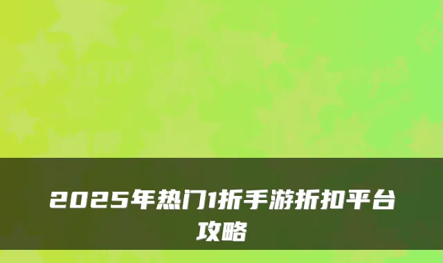 2025年热门1折手游折扣平台攻略