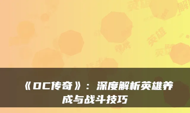 《DC传奇》:深度解析英雄养成与战斗技巧