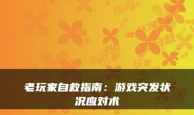 老玩家自救指南：游戏突发状况应对术