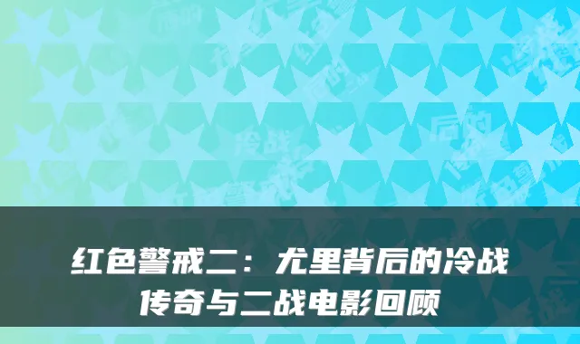 红色警戒二：尤里背后的冷战传奇与二战电影回顾