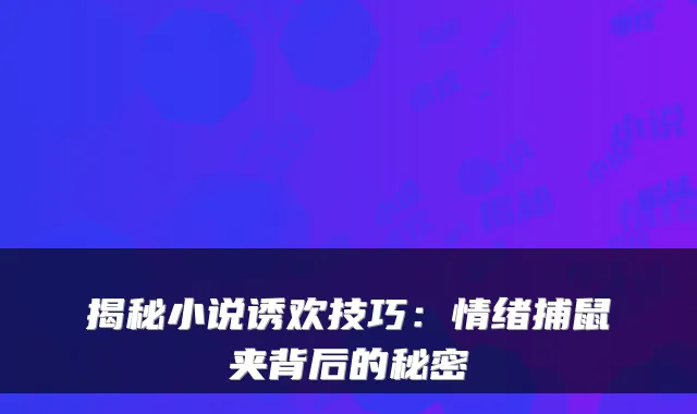 揭秘小说诱欢技巧：情绪捕鼠夹背后的秘密