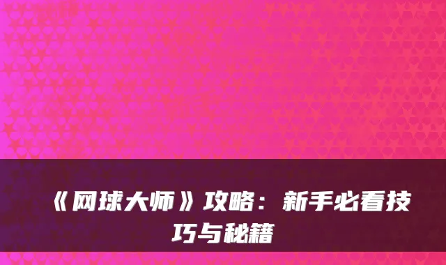 《网球大师》攻略:新手必看技巧与秘籍