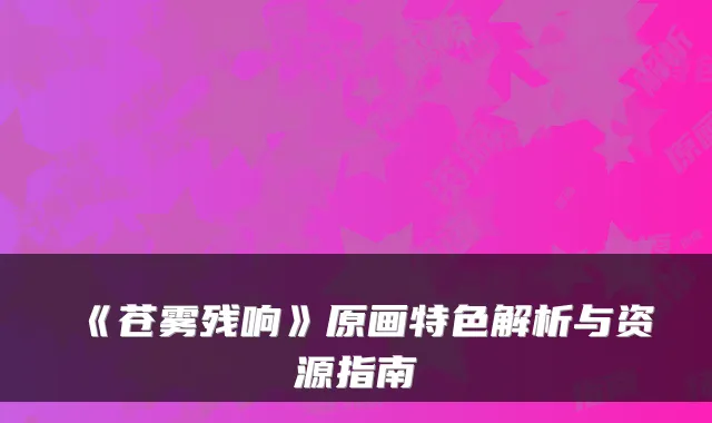 《苍雾残响》原画特色解析与资源指南