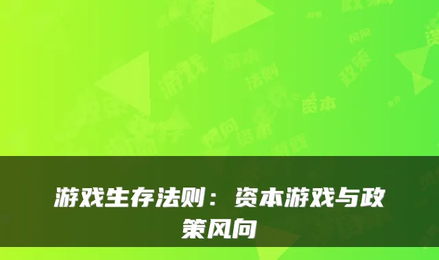 游戏生存法则：资本游戏与政策风向