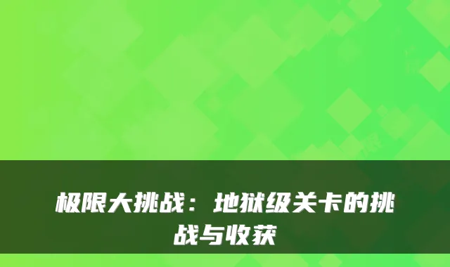 极限大挑战：地狱级关卡的挑战与收获