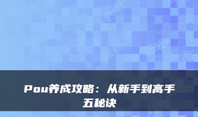 Pou养成攻略：从新手到高手五秘诀