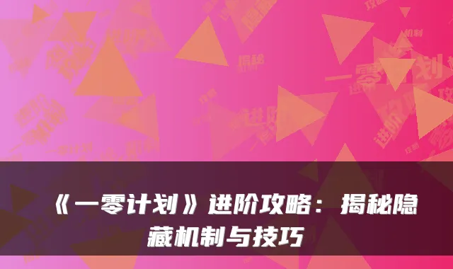 《一零计划》进阶攻略：揭秘隐藏机制与技巧