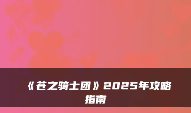 《苍之骑士团》2025年攻略指南