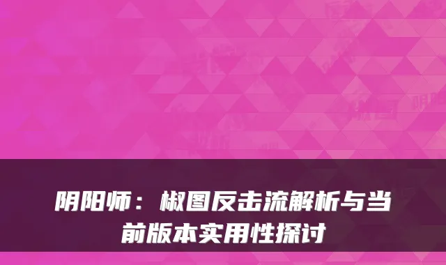阴阳师：椒图反击流解析与当前版本实用性探讨