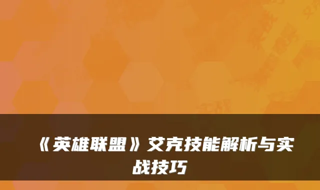 《英雄联盟》艾克技能解析与实战技巧